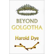 ByHarold Dye Beyond Golgotha