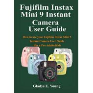 Fujifilm Instax Mini 9 Camera User Guide: How to use your fujifilm instax mini 9 instant camera user guide like a pro Adults/Kids eBook : Young, Gladys E.: Electronics