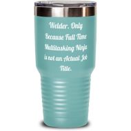 Generic Inappropriate Welder 30oz Tumbler, Welder. Only Because Full Time Multitasking Ninja, Present For Friends, Sarcasm From Team Leader