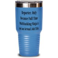 Generic New Reporter Gifts, Reporter. Only Because Full Time Multitasking Ninja is not an, Sarcastic 30oz Tumbler For Coworkers From Coworkers