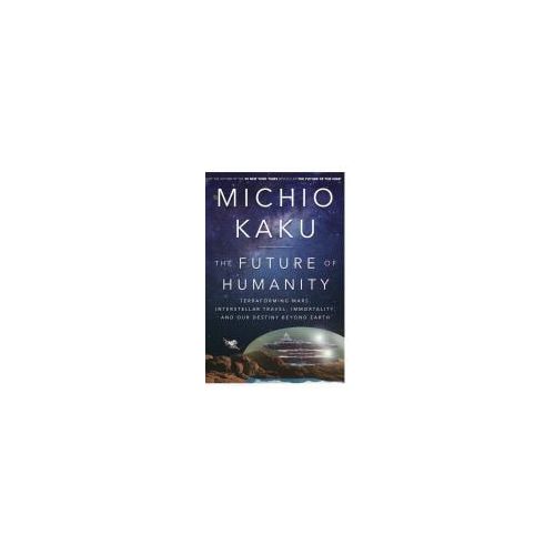  Department of Physics Michio Kaku The Future of Humanity : Terraforming Mars, Interstellar Travel, Immortality, and Our Destiny Beyond Earth