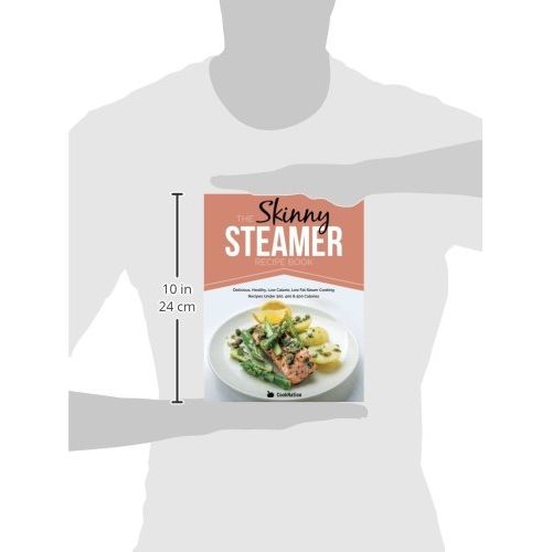  The Skinny Steamer Recipe Book: Delicious Healthy, Low Calorie, Low Fat Steam Cooking Recipes Under 300, 400 & 500 Calories