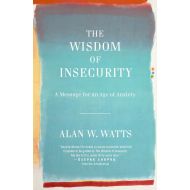 ByAlan W. Watts The Wisdom of Insecurity: A Message for an Age of Anxiety